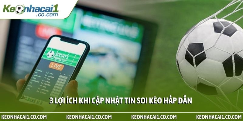 3 lợi ích khi cập nhật tin soi kèo hấp dẫn