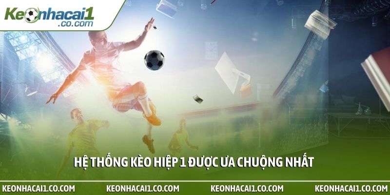 Hệ thống kèo hiệp 1 được ưa chuộng nhất