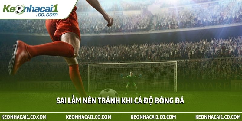 Sai lầm nên tránh khi cá độ bóng đá