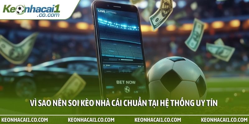 Vì sao nên soi kèo nhà cái chuẩn tại hệ thống uy tín